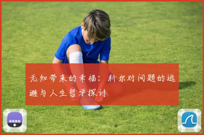 无知带来的幸福：科尔对问题的逃避与人生哲学探讨