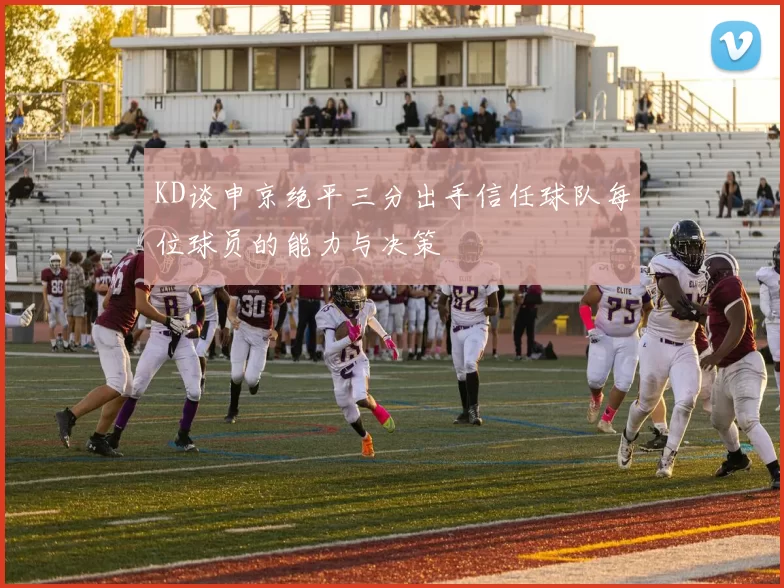 KD谈申京绝平三分出手信任球队每位球员的能力与决策