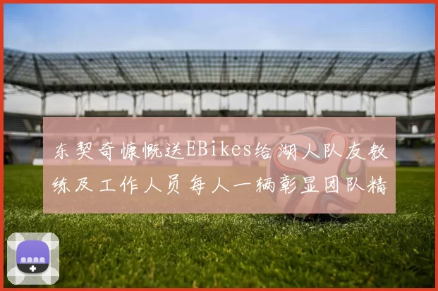 东契奇慷慨送EBikes给湖人队友教练及工作人员每人一辆彰显团队精神