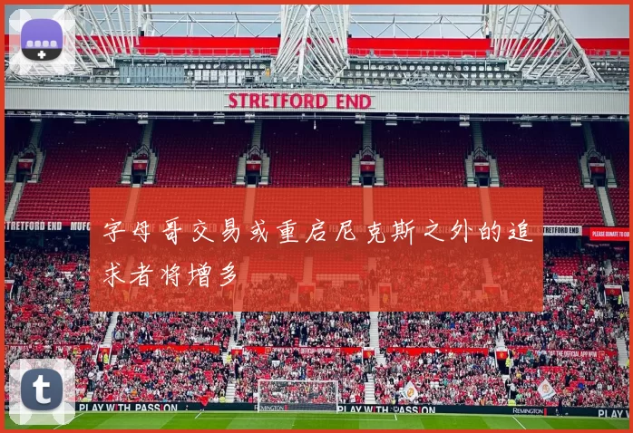 字母哥交易或重启尼克斯之外的追求者将增多