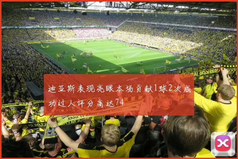 迪亚斯表现亮眼本场贡献1球2次成功过人评分高达74