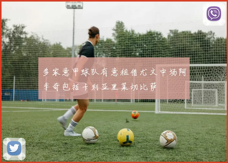 多家意甲球队有意租借尤文中场阿季奇包括卡利亚里莱切比萨